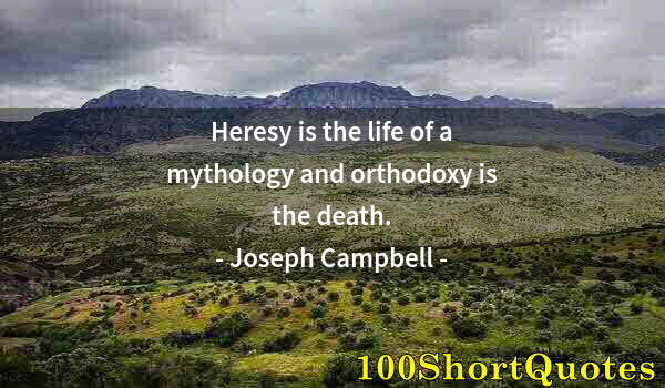 Quote by Albert Einstein: Heresy is the life of a mythology and orthodoxy is the death.