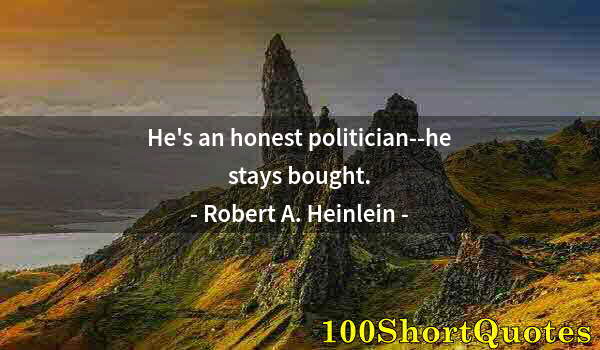 Quote by Albert Einstein: He's an honest politician--he stays bought.