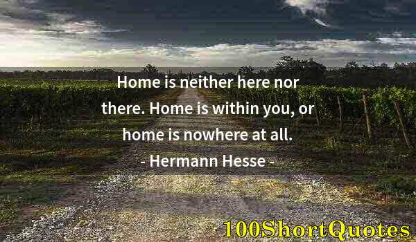 Quote by Albert Einstein: Home is neither here nor there. Home is within you, or home is nowhere at all.