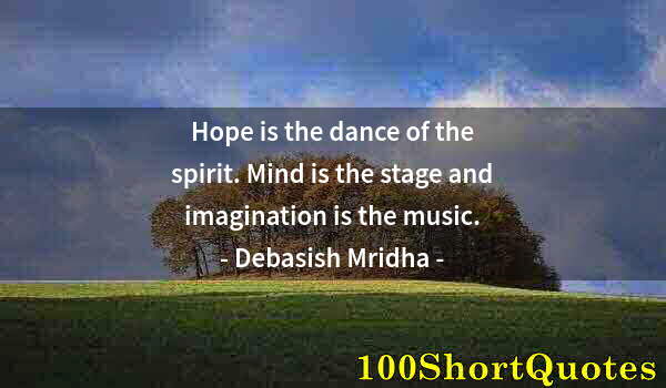 Quote by Albert Einstein: Hope is the dance of the spirit. Mind is the stage and imagination is the music.