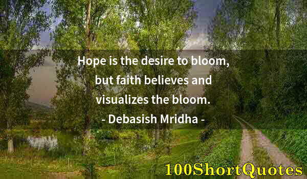 Quote by Albert Einstein: Hope is the desire to bloom, but faith believes and visualizes the bloom.