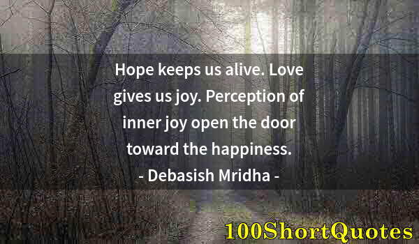 Quote by Albert Einstein: Hope keeps us alive. Love gives us joy. Perception of inner joy open the door toward the happiness.