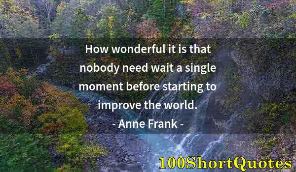 Quote by Albert Einstein: How wonderful it is that nobody need wait a single moment before starting to improve the world.