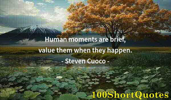 Quote by Albert Einstein: Human moments are brief, value them when they happen.