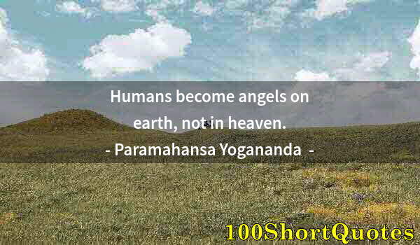 Quote by Albert Einstein: Humans become angels on earth, not in heaven.