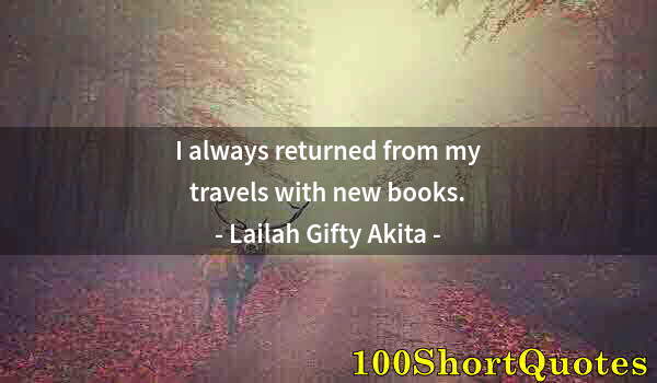 Quote by Albert Einstein: I always returned from my travels with new books.