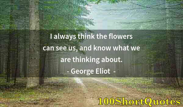 Quote by Albert Einstein: I always think the flowers can see us, and know what we are thinking about.