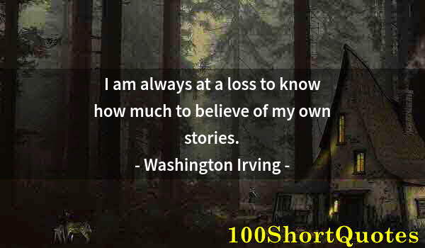 Quote by Albert Einstein: I am always at a loss to know how much to believe of my own stories.