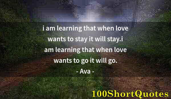 Quote by Albert Einstein: i am learning that when love wants to stay it will stay.i am learning that when love wants to go it ...