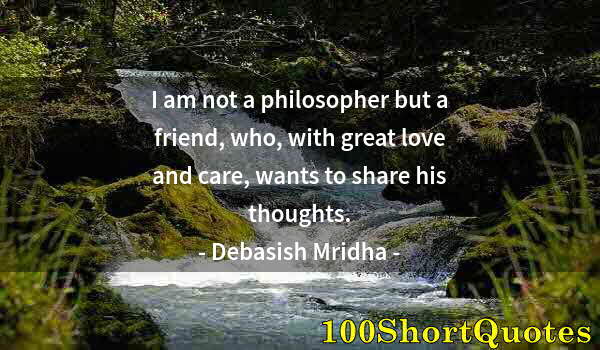 Quote by Albert Einstein: I am not a philosopher but a friend, who, with great love and care, wants to share his thoughts.