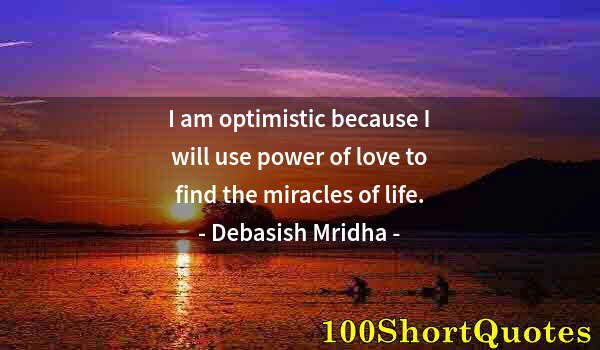 Quote by Albert Einstein: I am optimistic because I will use power of love to find the miracles of life.