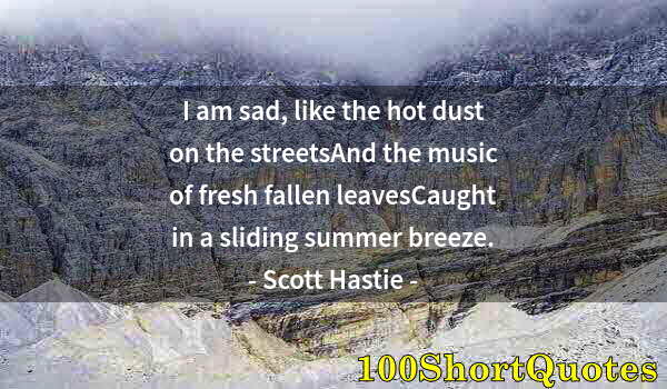 Quote by Albert Einstein: I am sad, like the hot dust on the streetsAnd the music of fresh fallen leavesCaught in a sliding su...