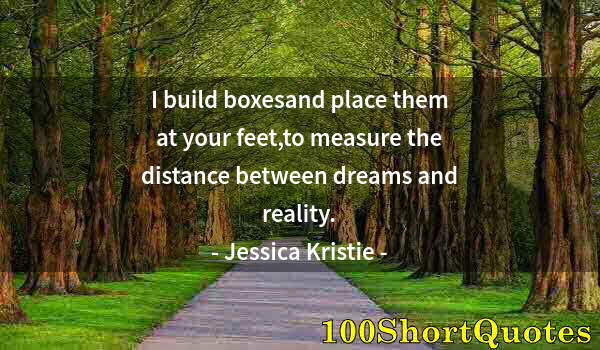 Quote by Albert Einstein: I build boxesand place them at your feet,to measure the distance between dreams and reality.