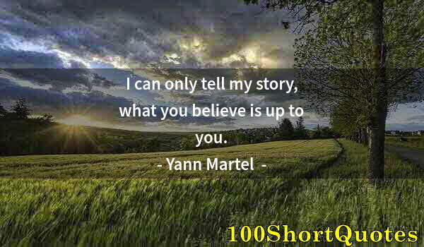 Quote by Albert Einstein: I can only tell my story, what you believe is up to you.