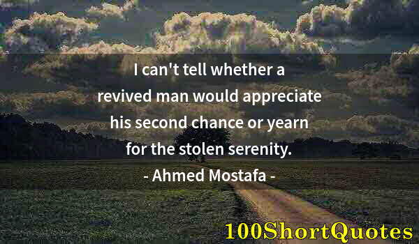 Quote by Albert Einstein: I can't tell whether a revived man would appreciate his second chance or yearn for the stolen sereni...