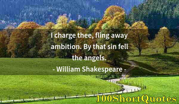 Quote by Albert Einstein: I charge thee, fling away ambition. By that sin fell the angels.