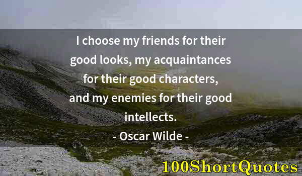 Quote by Albert Einstein: I choose my friends for their good looks, my acquaintances for their good characters, and my enemies...