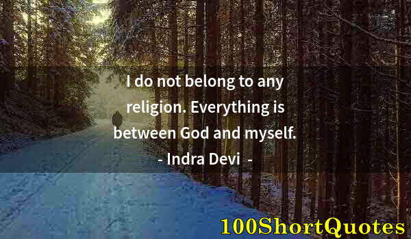 Quote by Albert Einstein: I do not belong to any religion. Everything is between God and myself.