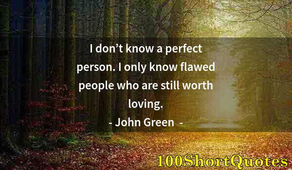 Quote by Albert Einstein: I don’t know a perfect person. I only know flawed people who are still worth loving.