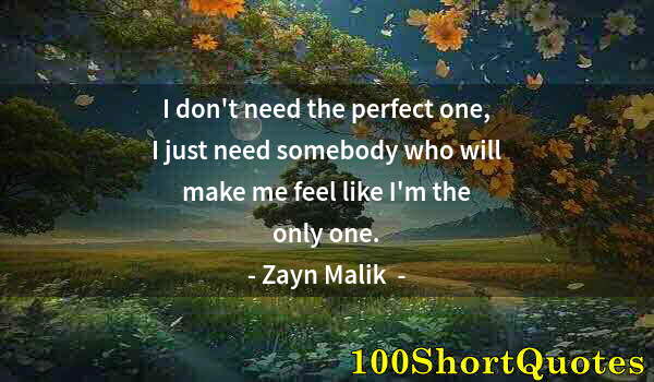 Quote by Albert Einstein: I don't need the perfect one, I just need somebody who will make me feel like I'm the only one.