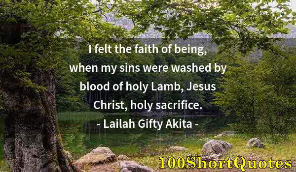 Quote by Albert Einstein: I felt the faith of being, when my sins were washed by blood of holy Lamb, Jesus Christ, holy sacrif...