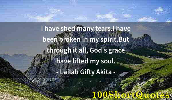 Quote by Albert Einstein: I have shed many tears.I have been broken in my spirit.But through it all, God's grace have lifted m...