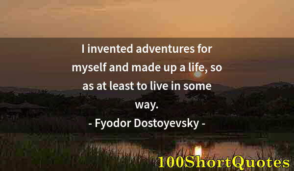 Quote by Albert Einstein: I invented adventures for myself and made up a life, so as at least to live in some way.