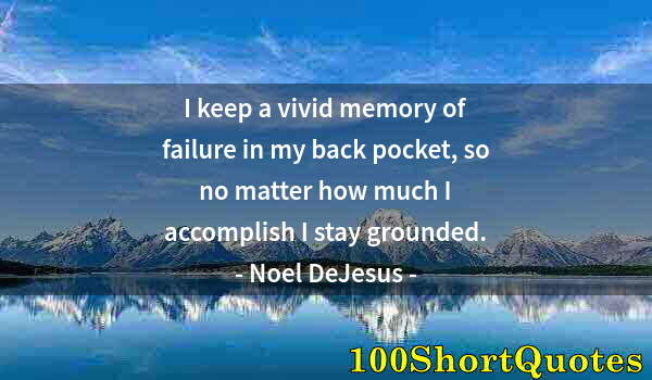 Quote by Albert Einstein: I keep a vivid memory of failure in my back pocket, so no matter how much I accomplish I stay ground...