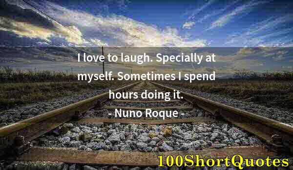 Quote by Albert Einstein: I love to laugh. Specially at myself. Sometimes I spend hours doing it.