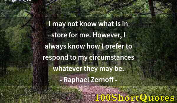 Quote by Albert Einstein: I may not know what is in store for me. However, I always know how I prefer to respond to my circums...