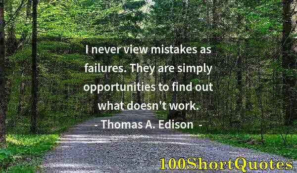 Quote by Albert Einstein: I never view mistakes as failures. They are simply opportunities to find out what doesn't work.