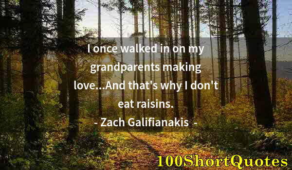 Quote by Albert Einstein: I once walked in on my grandparents making love...And that's why I don't eat raisins.