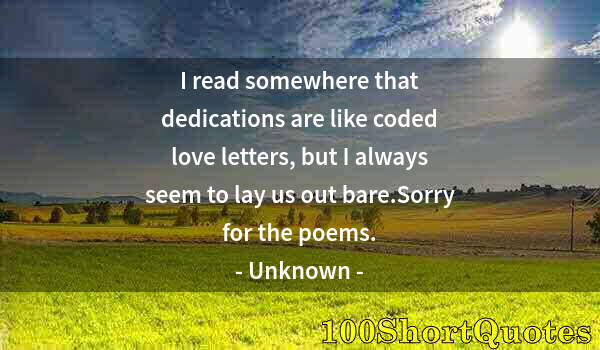 Quote by Albert Einstein: I read somewhere that dedications are like coded love letters, but I always seem to lay us out bare....