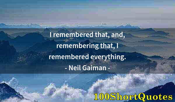 Quote by Albert Einstein: I remembered that, and, remembering that, I remembered everything.