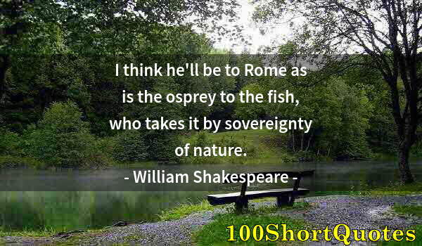 Quote by Albert Einstein: I think he'll be to Rome as is the osprey to the fish, who takes it by sovereignty of nature.