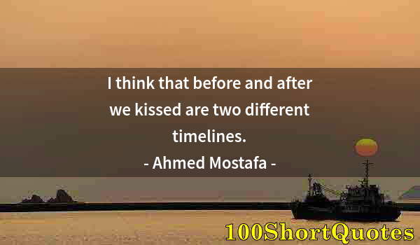 Quote by Albert Einstein: I think that before and after we kissed are two different timelines.