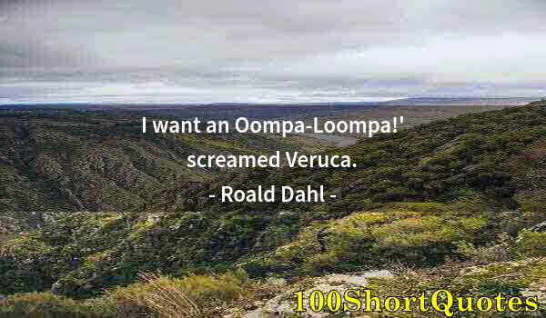 Quote by Albert Einstein: I want an Oompa-Loompa!' screamed Veruca.