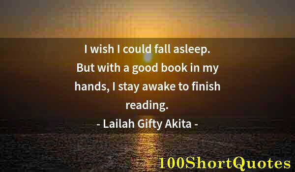 Quote by Albert Einstein: I wish I could fall asleep. But with a good book in my hands, I stay awake to finish reading.