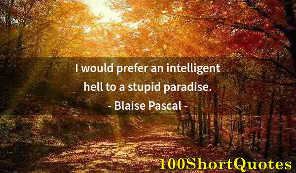 Quote by Albert Einstein: I would prefer an intelligent hell to a stupid paradise.