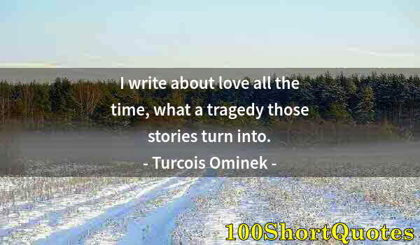 Quote by Albert Einstein: I write about love all the time, what a tragedy those stories turn into.