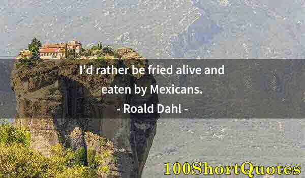 Quote by Albert Einstein: I'd rather be fried alive and eaten by Mexicans.