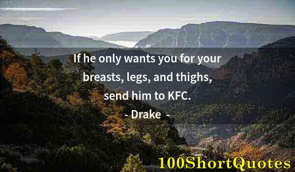 Quote by Albert Einstein: If he only wants you for your breasts, legs, and thighs, send him to KFC.