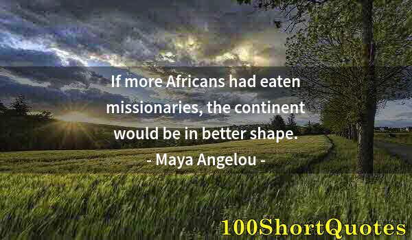 Quote by Albert Einstein: If more Africans had eaten missionaries, the continent would be in better shape.