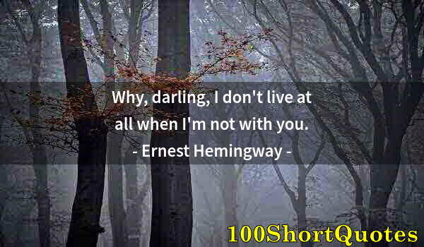 Quote by Albert Einstein: Why, darling, I don't live at all when I'm not with you.