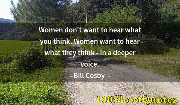 Quote by Albert Einstein: Women don't want to hear what you think. Women want to hear what they think - in a deeper voice.