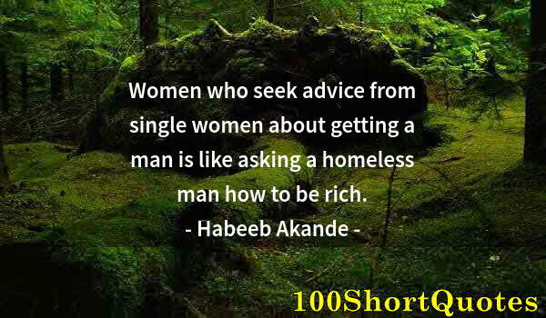 Quote by Albert Einstein: Women who seek advice from single women about getting a man is like asking a homeless man how to be ...