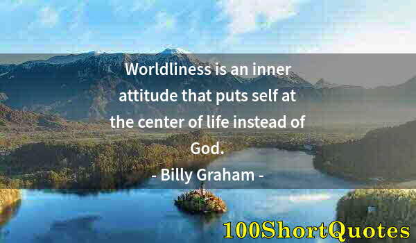 Quote by Albert Einstein: Worldliness is an inner attitude that puts self at the center of life instead of God.