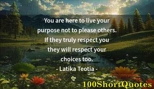 Quote by Albert Einstein: You are here to live your purpose not to please others. If they truly respect you they will respect ...