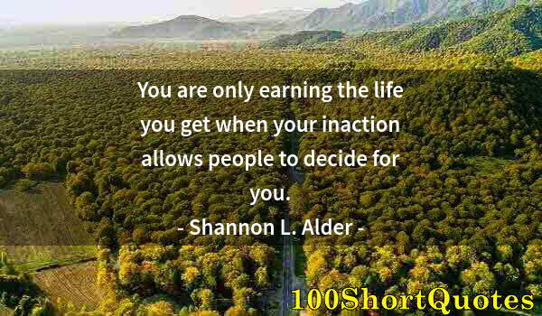 Quote by Albert Einstein: You are only earning the life you get when your inaction allows people to decide for you.