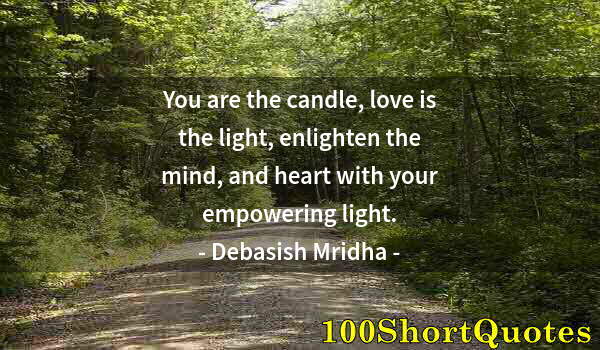 Quote by Albert Einstein: You are the candle, love is the light, enlighten the mind, and heart with your empowering light.